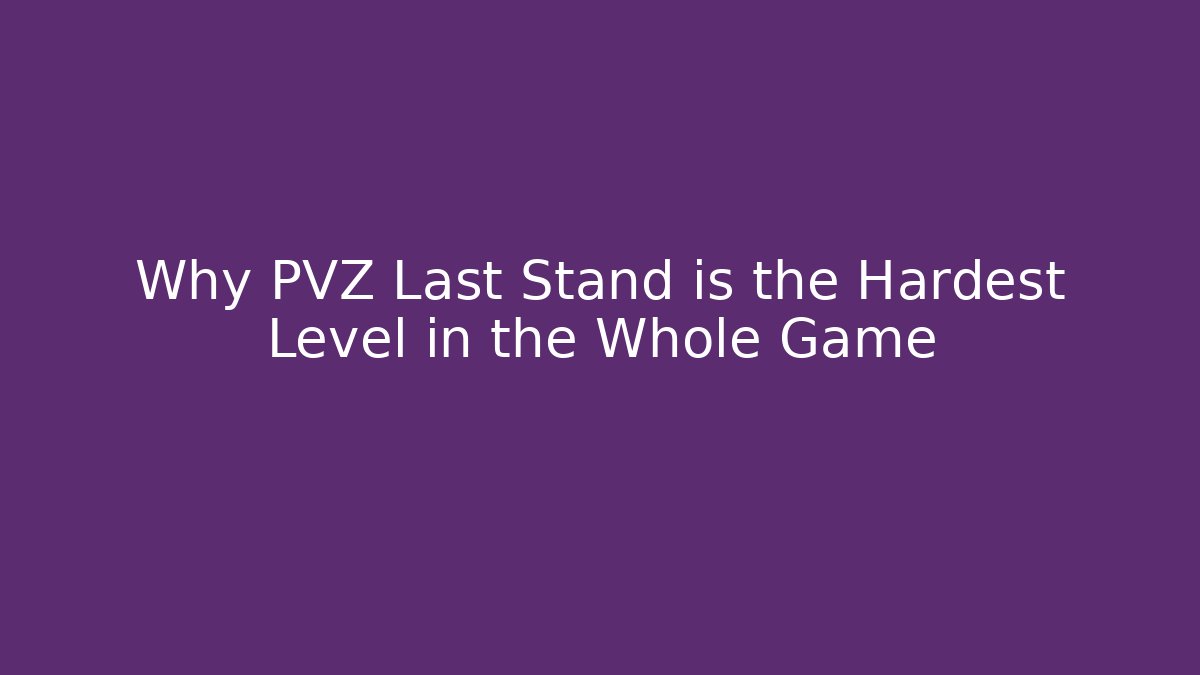 Why PVZ Last Stand is the Hardest Level in the Whole Game
