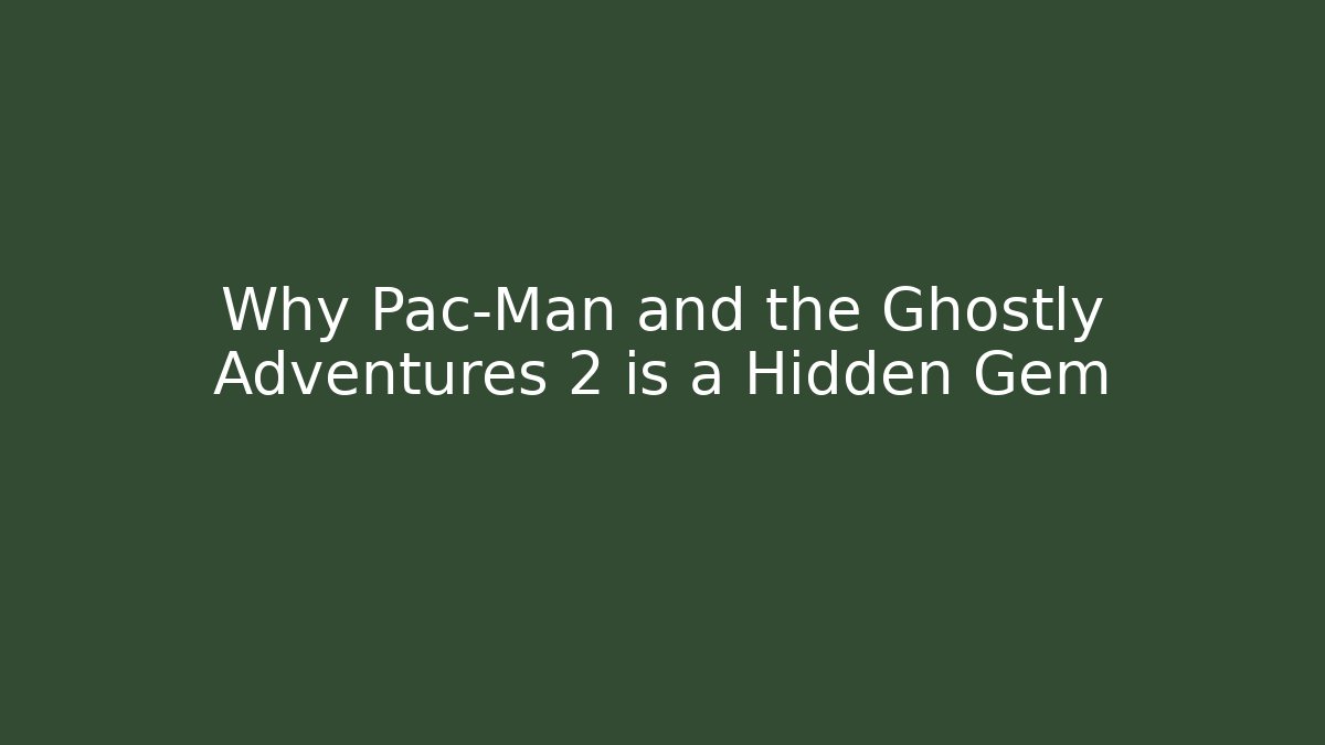 Why Pac-Man and the Ghostly Adventures 2 is a Hidden Gem