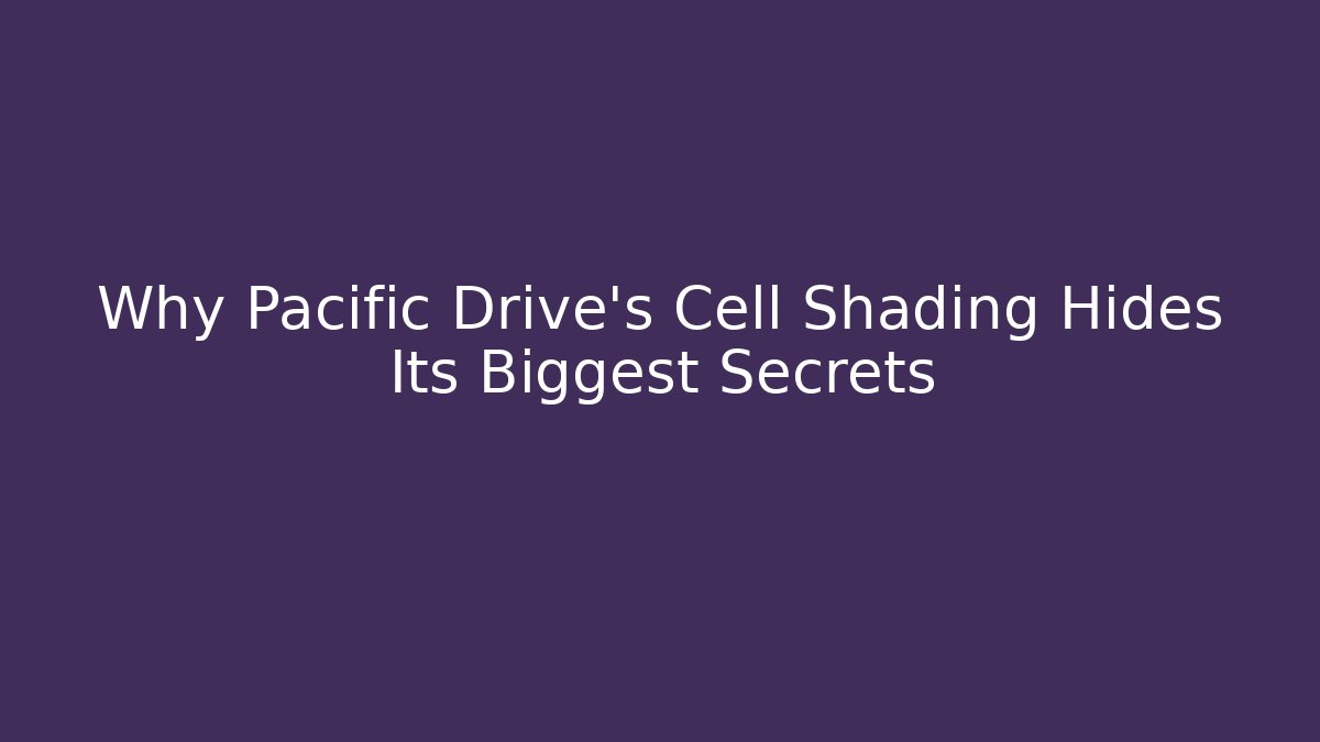 Why Pacific Drive's Cell Shading Hides Its Biggest Secrets