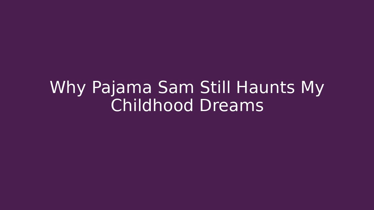 Why Pajama Sam Still Haunts My Childhood Dreams