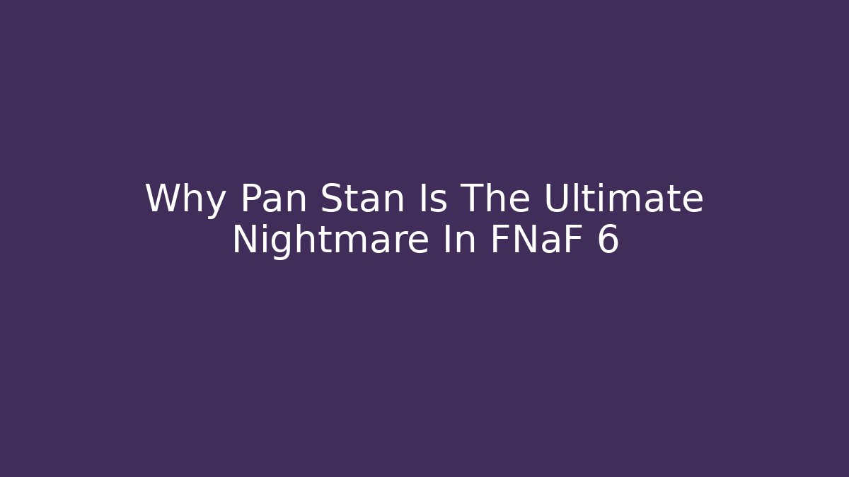 Why Pan Stan Is The Ultimate Nightmare In FNaF 6 - Critter Realm