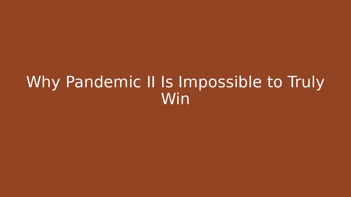 Why Pandemic II Is Impossible to Truly Win