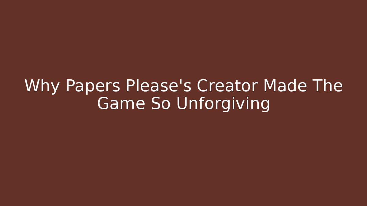 Why Papers Please's Creator Made The Game So Unforgiving
