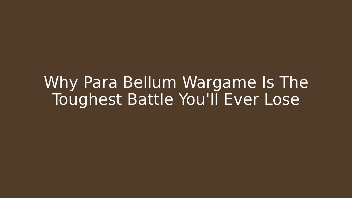 Why Para Bellum Wargame Is The Toughest Battle You’ll Ever Lose