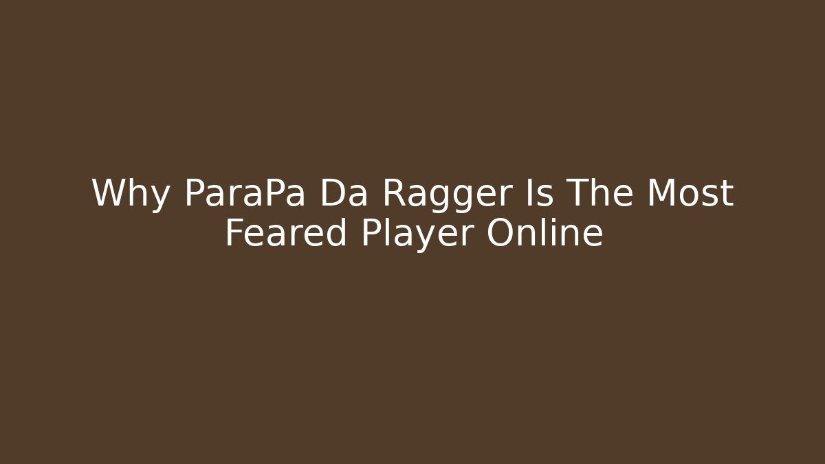 Why ParaPa Da Ragger Is The Most Feared Player Online