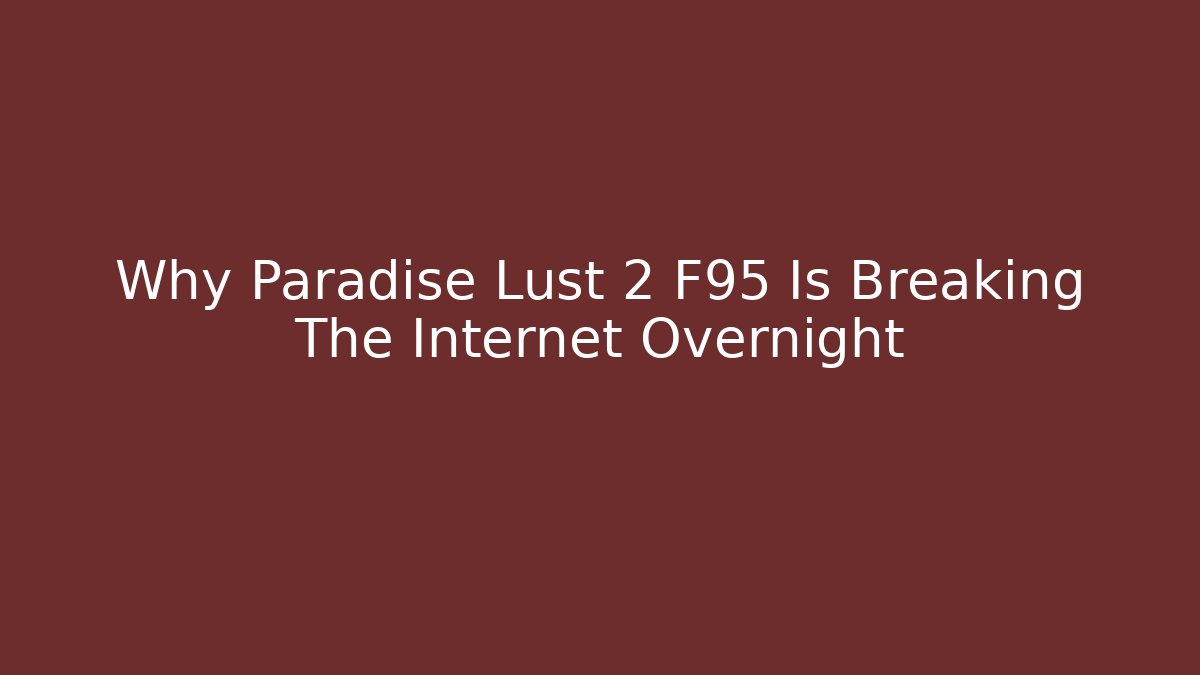 Why Paradise Lust 2 F95 Is Breaking The Internet Overnight