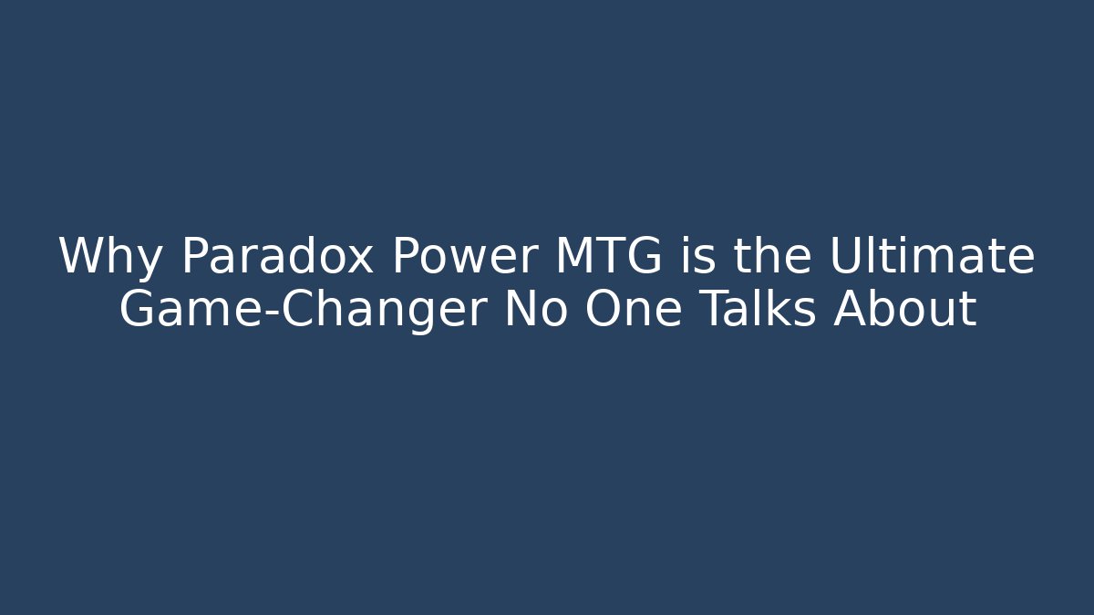 Why Paradox Power MTG is the Ultimate Game-Changer No One Talks About