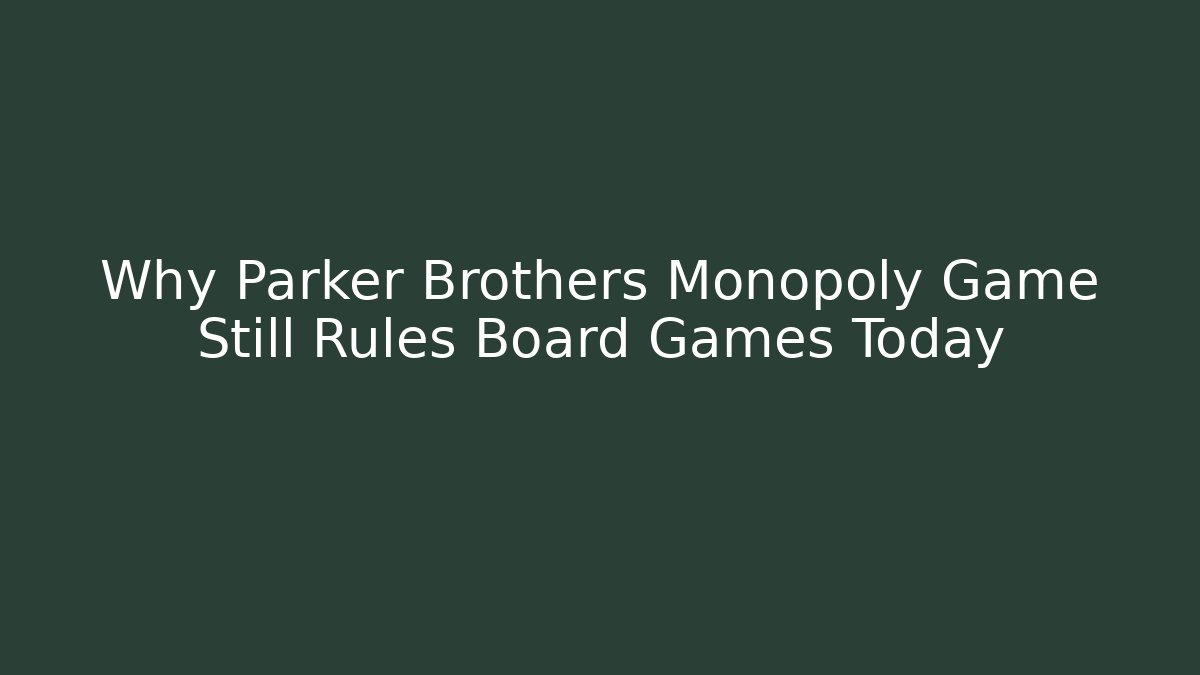 Why Parker Brothers Monopoly Game Still Rules Board Games Today