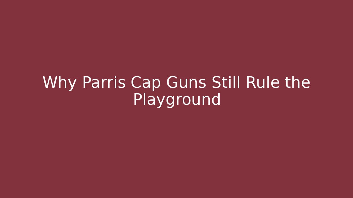 Why Parris Cap Guns Still Rule the Playground