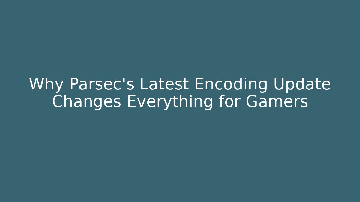 Why Parsec's Latest Encoding Update Changes Everything for Gamers