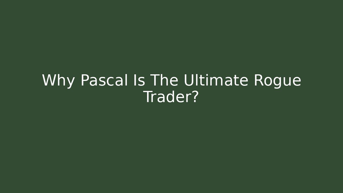 Why Pascal Is The Ultimate Rogue Trader?