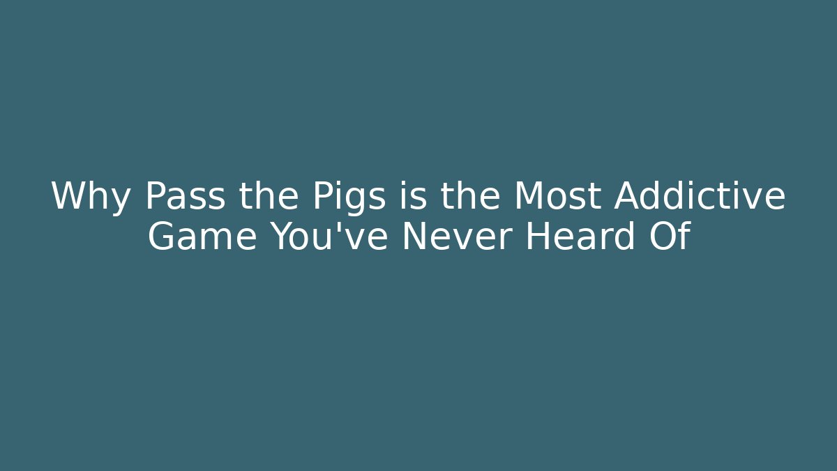 Why Pass the Pigs is the Most Addictive Game You’ve Never Heard Of