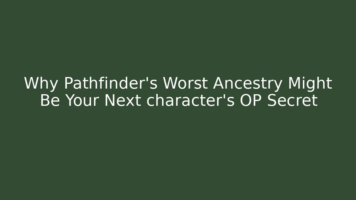 Why Pathfinder's Worst Ancestry Might Be Your Next character's OP Secret