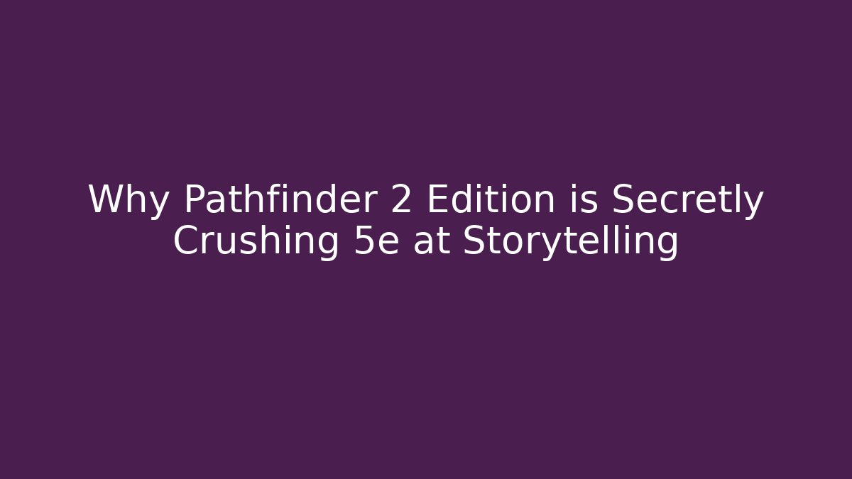 Why Pathfinder 2 Edition is Secretly Crushing 5e at Storytelling