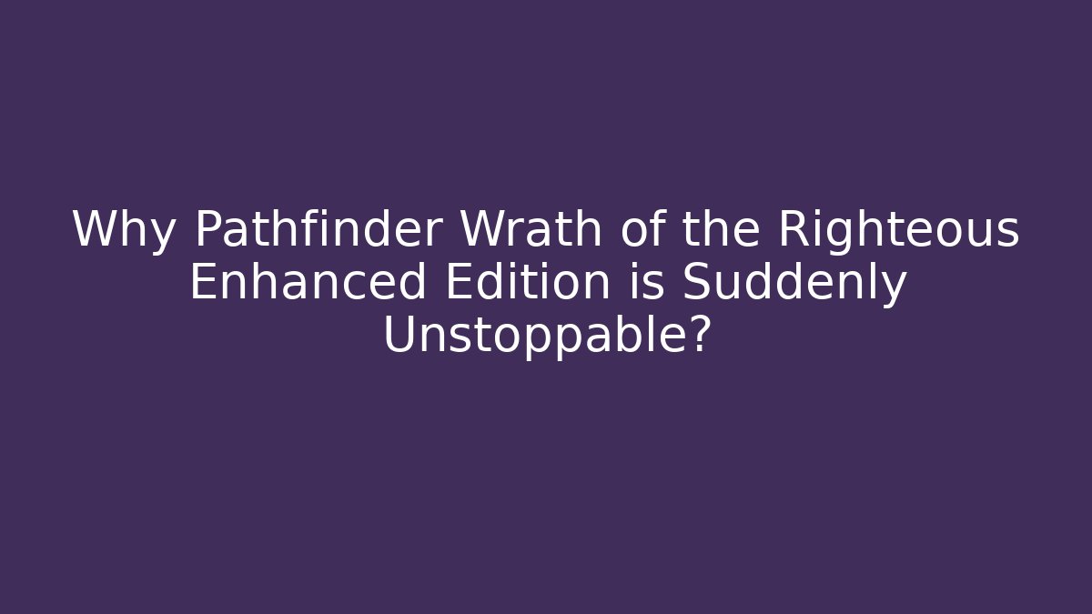 Why Pathfinder Wrath of the Righteous Enhanced Edition is Suddenly Unstoppable?