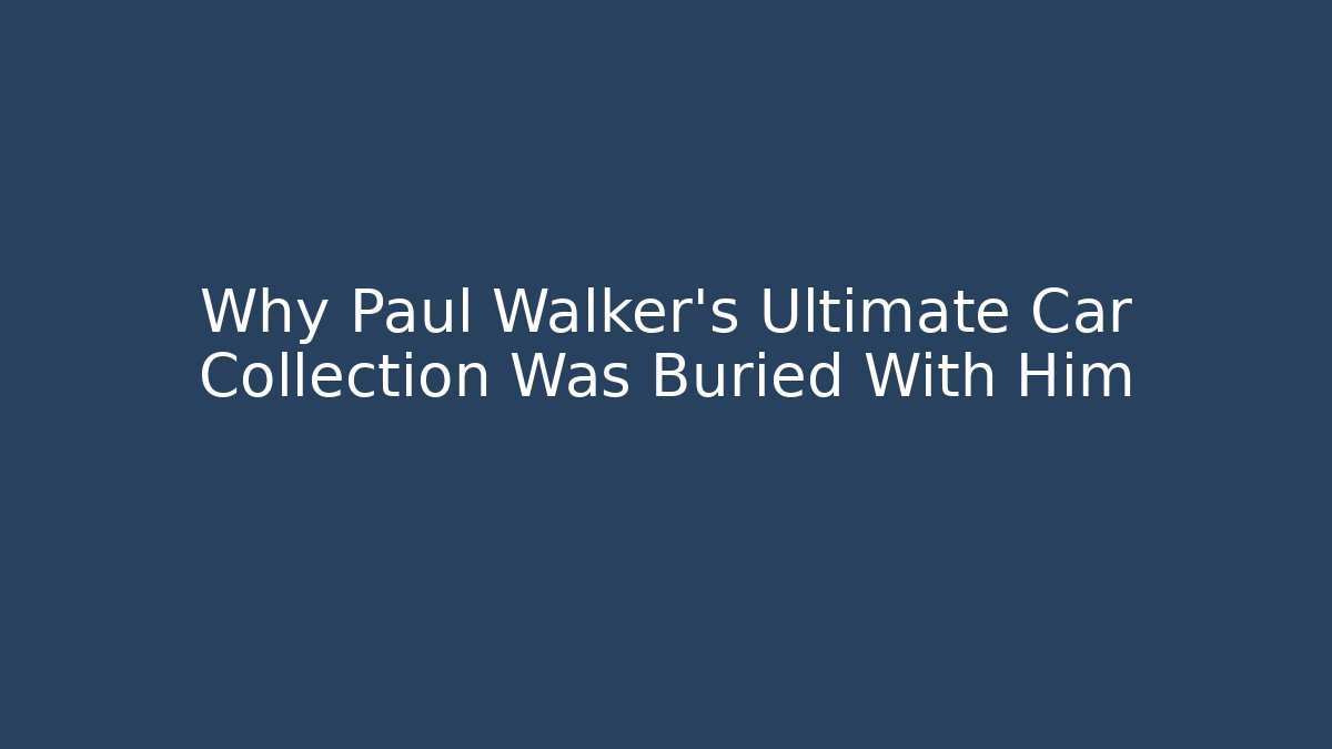 Why Paul Walker's Ultimate Car Collection Was Buried With Him