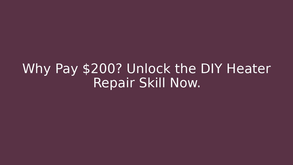 Why Pay $200? Unlock the DIY Heater Repair Skill Now.