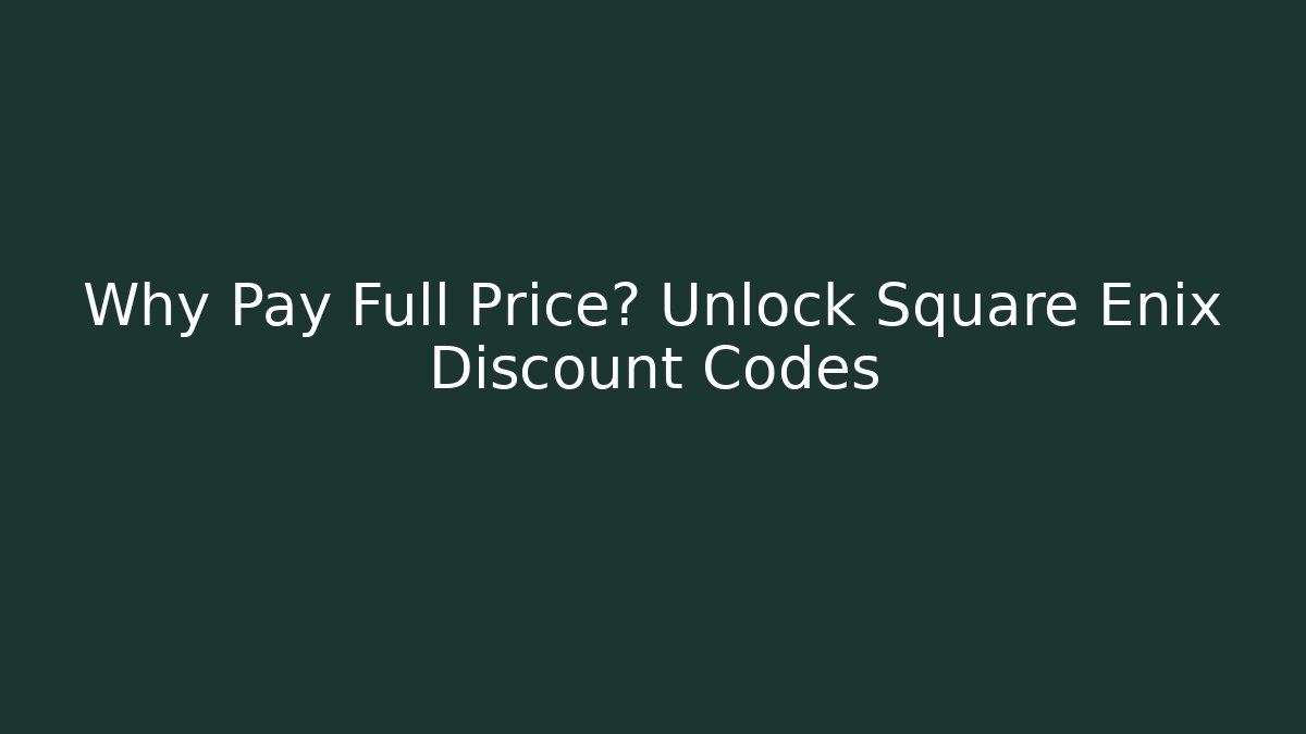Why Pay Full Price? Unlock Square Enix Discount Codes