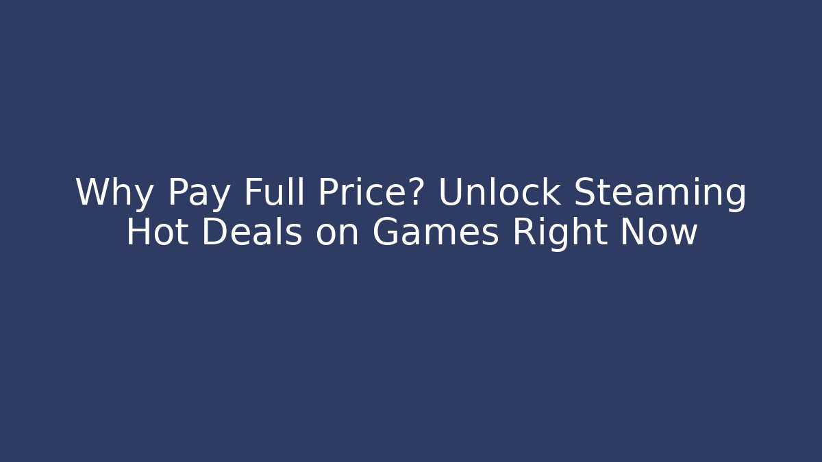 Why Pay Full Price? Unlock Steaming Hot Deals on Games Right Now