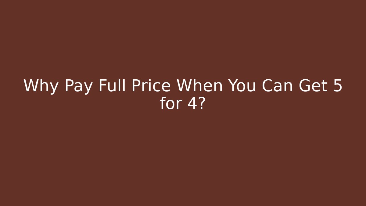 Why Pay Full Price When You Can Get 5 for 4?