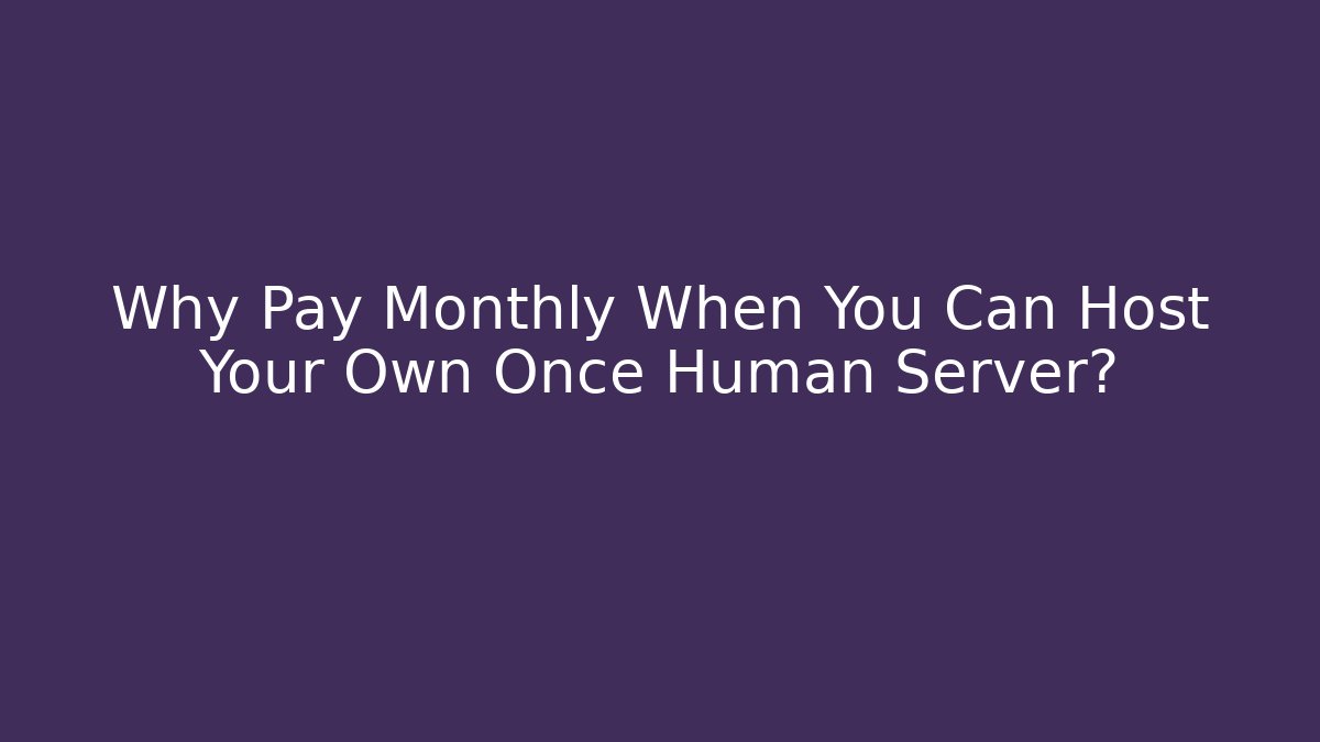 Why Pay Monthly When You Can Host Your Own Once Human Server?