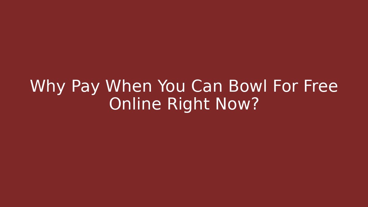 Why Pay When You Can Bowl For Free Online Right Now?