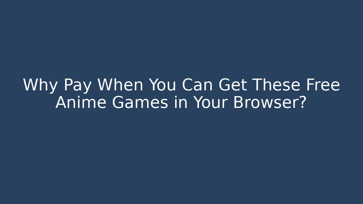 Why Pay When You Can Get These Free Anime Games in Your Browser?