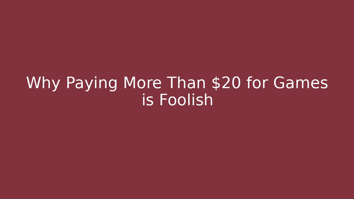 Why Paying More Than $20 for Games is Foolish