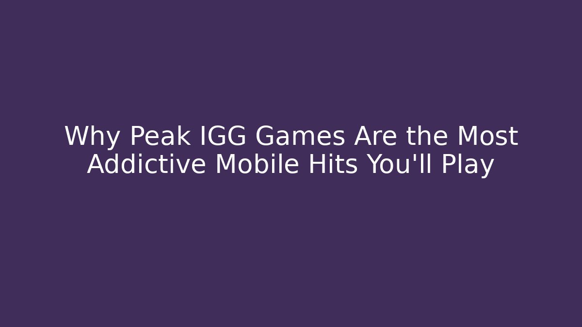 Why Peak IGG Games Are the Most Addictive Mobile Hits You’ll Play