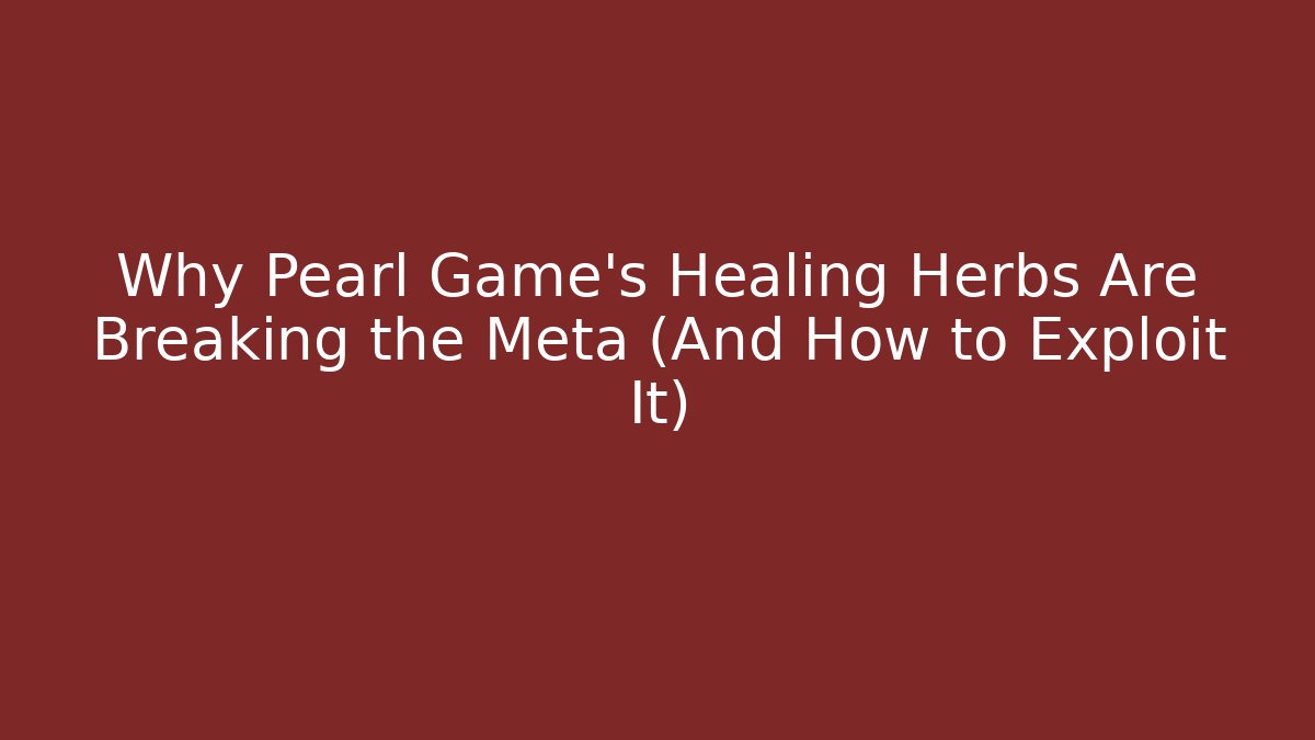 Why Pearl Game's Healing Herbs Are Breaking the Meta (And How to Exploit It)
