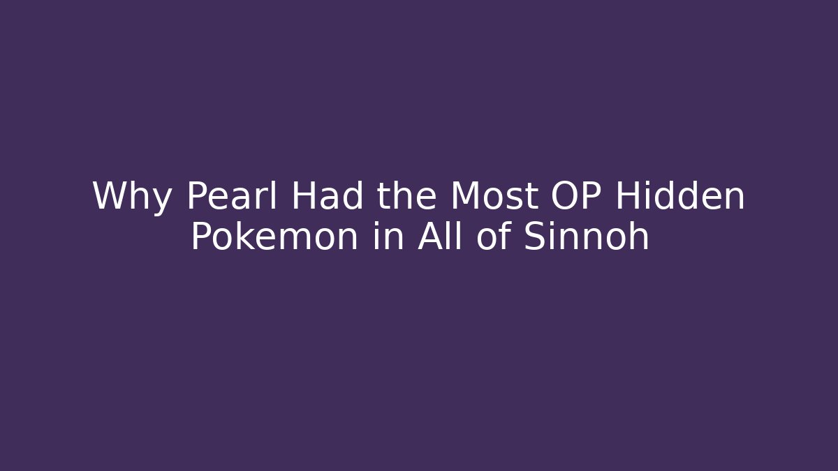 Why Pearl Had the Most OP Hidden Pokémon in All of Sinnoh
