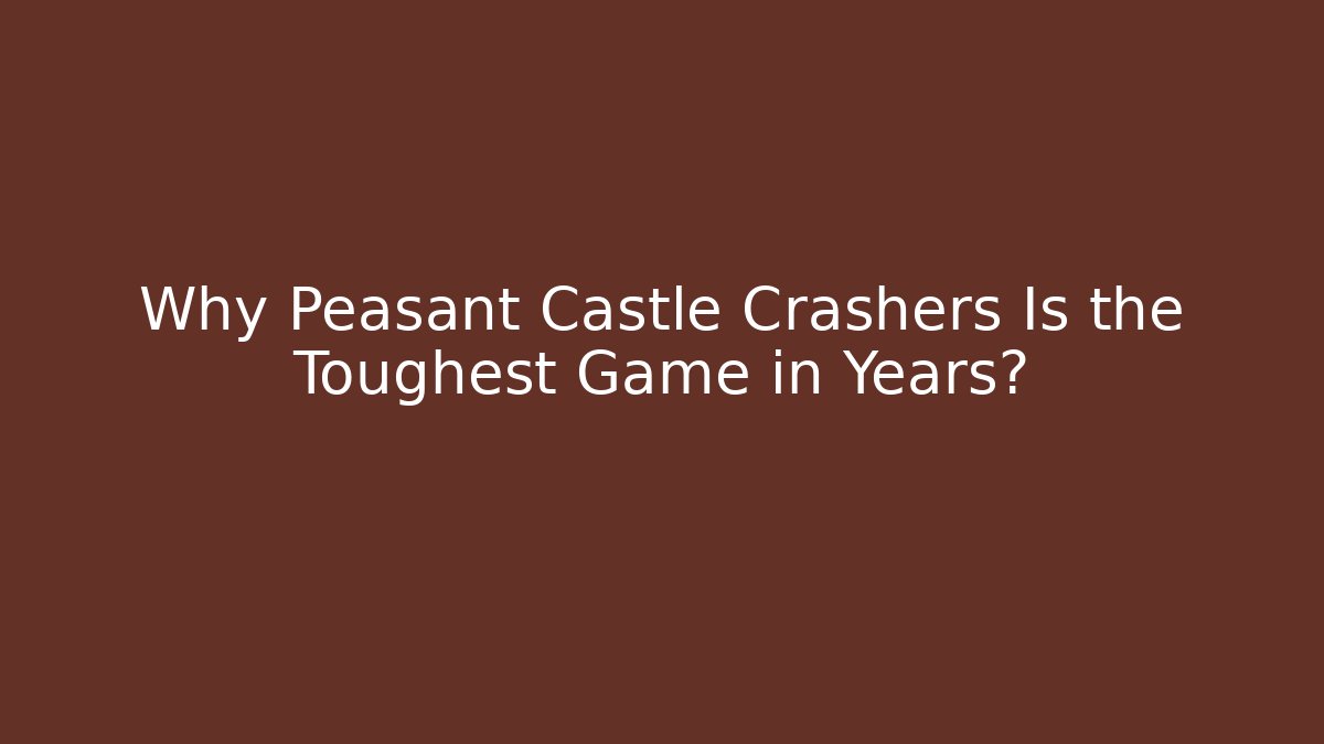 Why Peasant Castle Crashers Is the Toughest Game in Years?