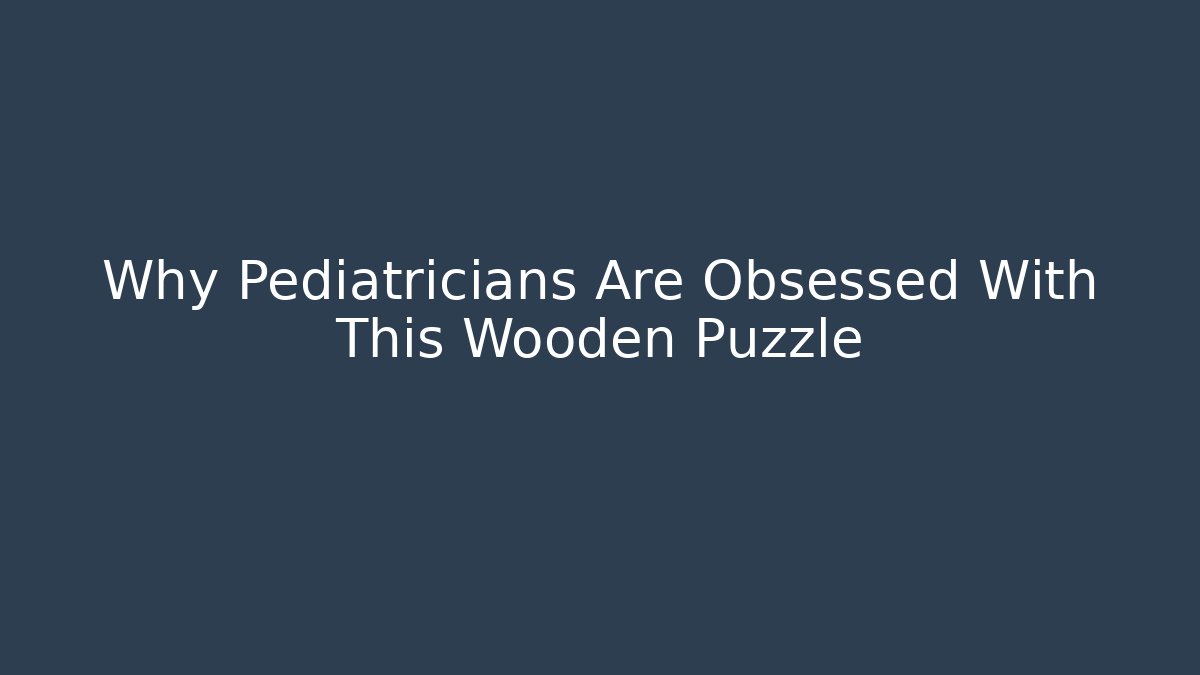 Why Pediatricians Are Obsessed With This Wooden Puzzle