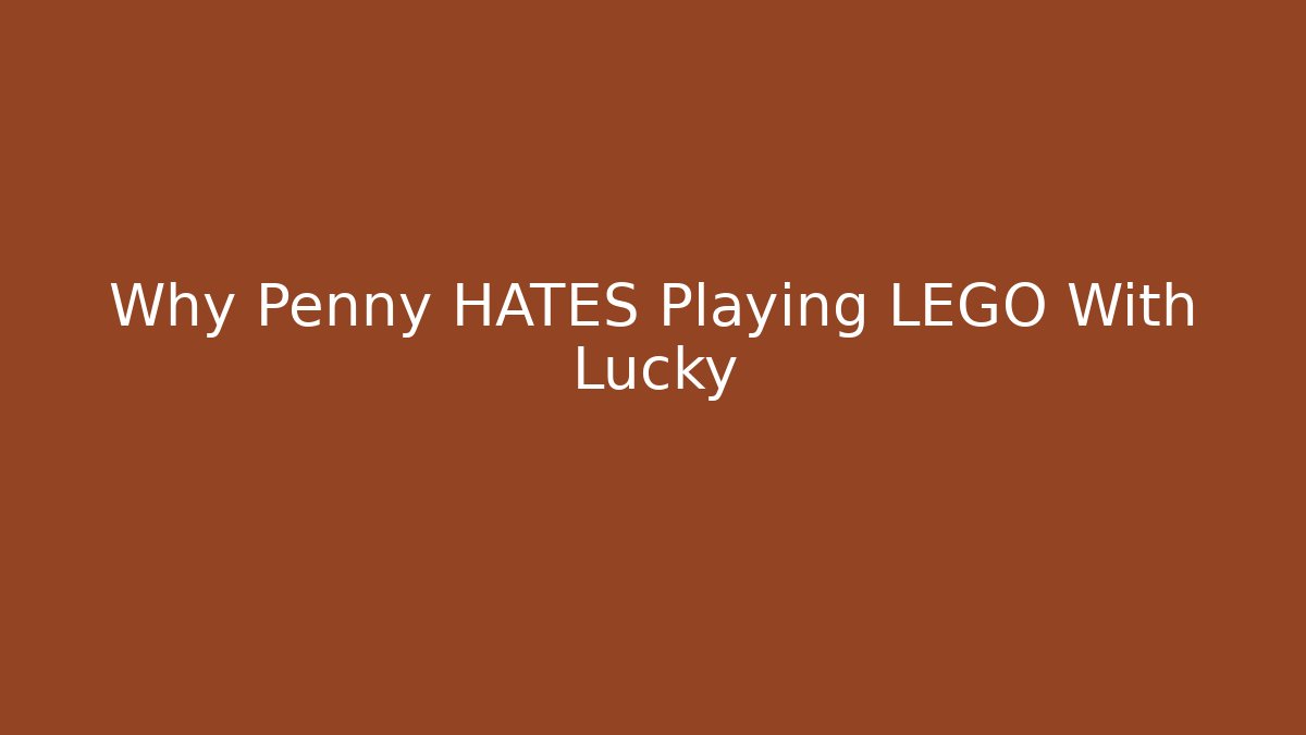 Why Penny HATES Playing LEGO With Lucky