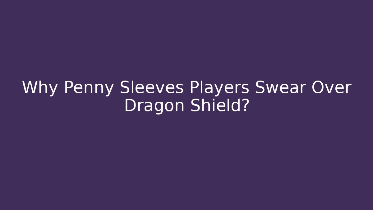 Why Penny Sleeves Players Swear Over Dragon Shield?
