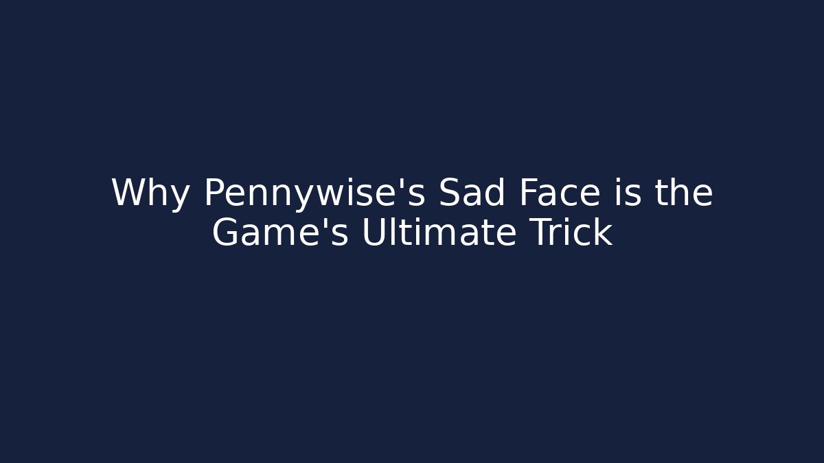 Why Pennywise's Sad Face is the Game's Ultimate Trick