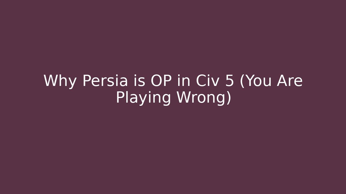 Why Persia is OP in Civ 5 (You Are Playing Wrong)
