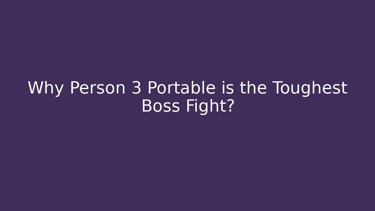 Why Person 3 Portable is the Toughest Boss Fight?