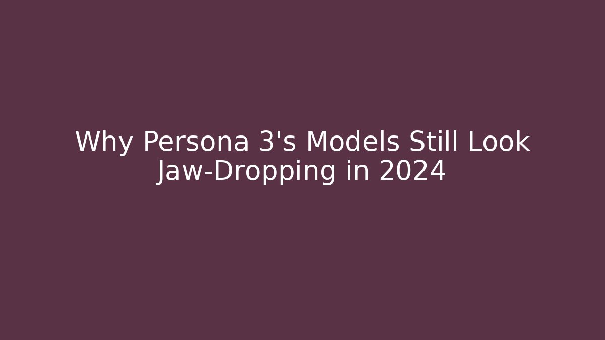 Why Persona 3's Models Still Look Jaw-Dropping in 2024