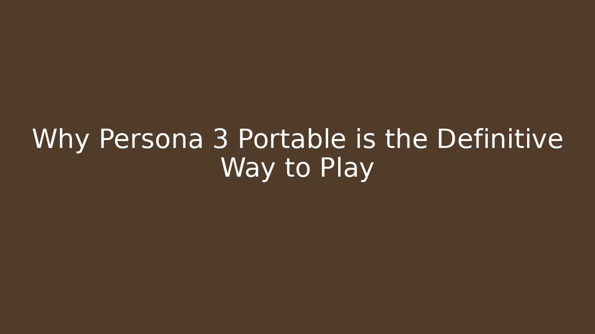 Why Persona 3 Portable is the Definitive Way to Play