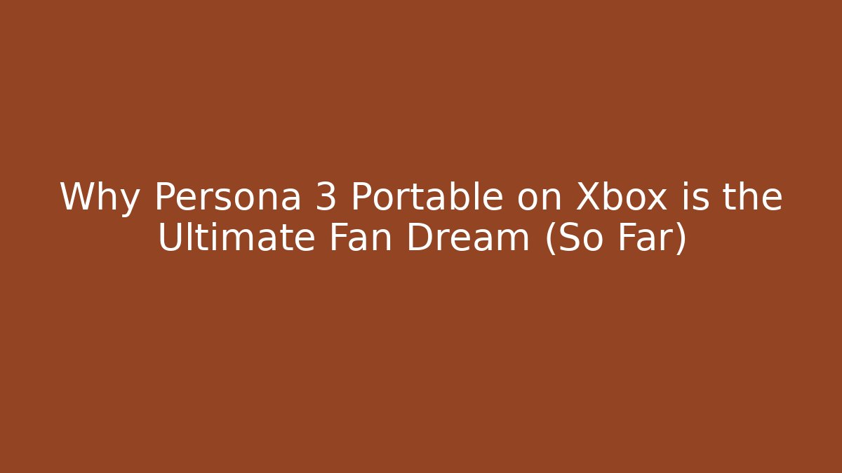 Why Persona 3 Portable on Xbox is the Ultimate Fan Dream (So Far)