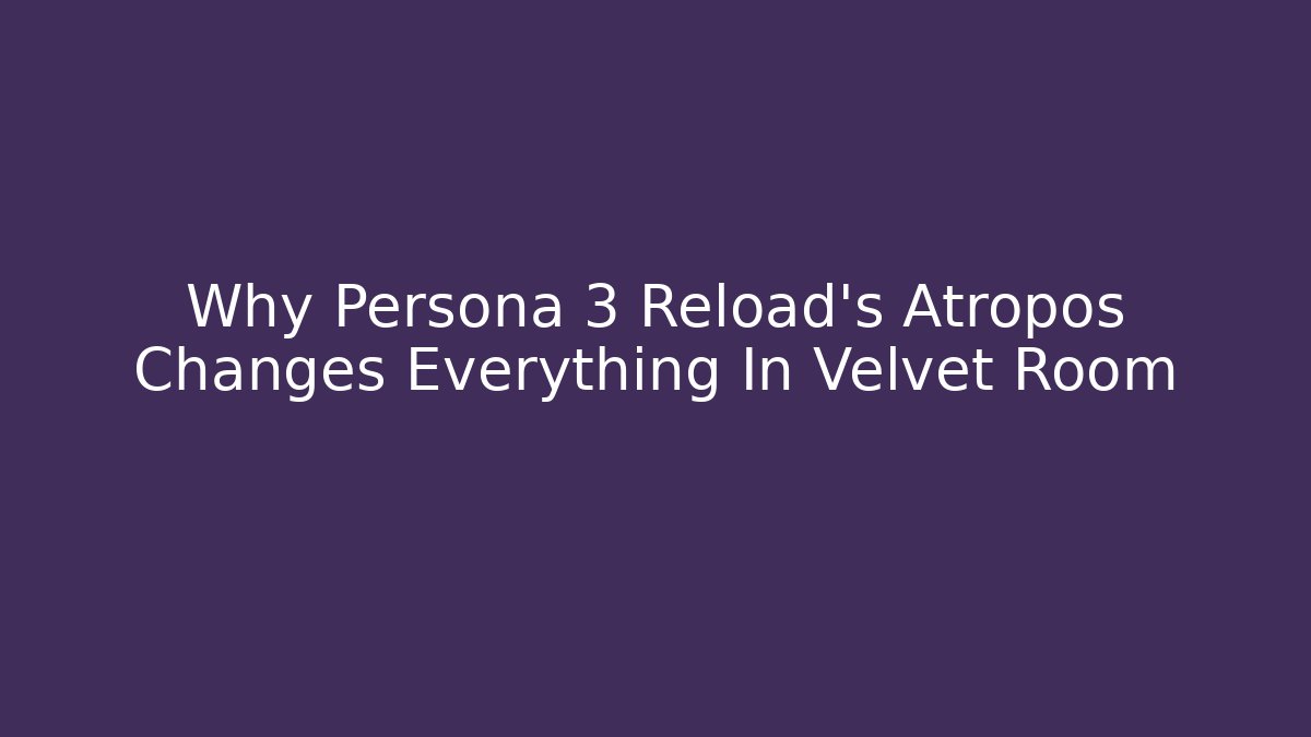Why Persona 3 Reload's Atropos Changes Everything In Velvet Room