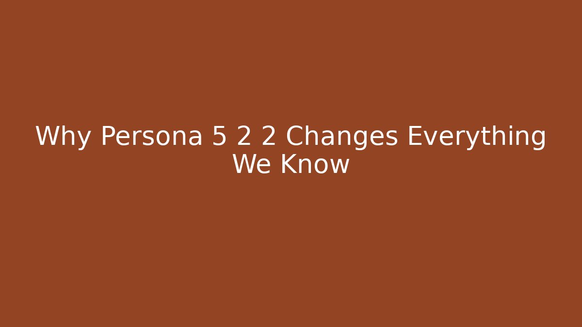 Why Persona 5 2 2 Changes Everything We Know