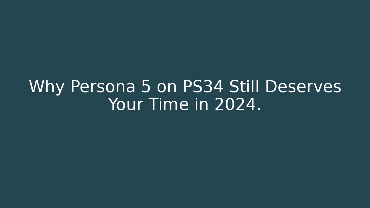 Why Persona 5 on PS34 Still Deserves Your Time in 2024.