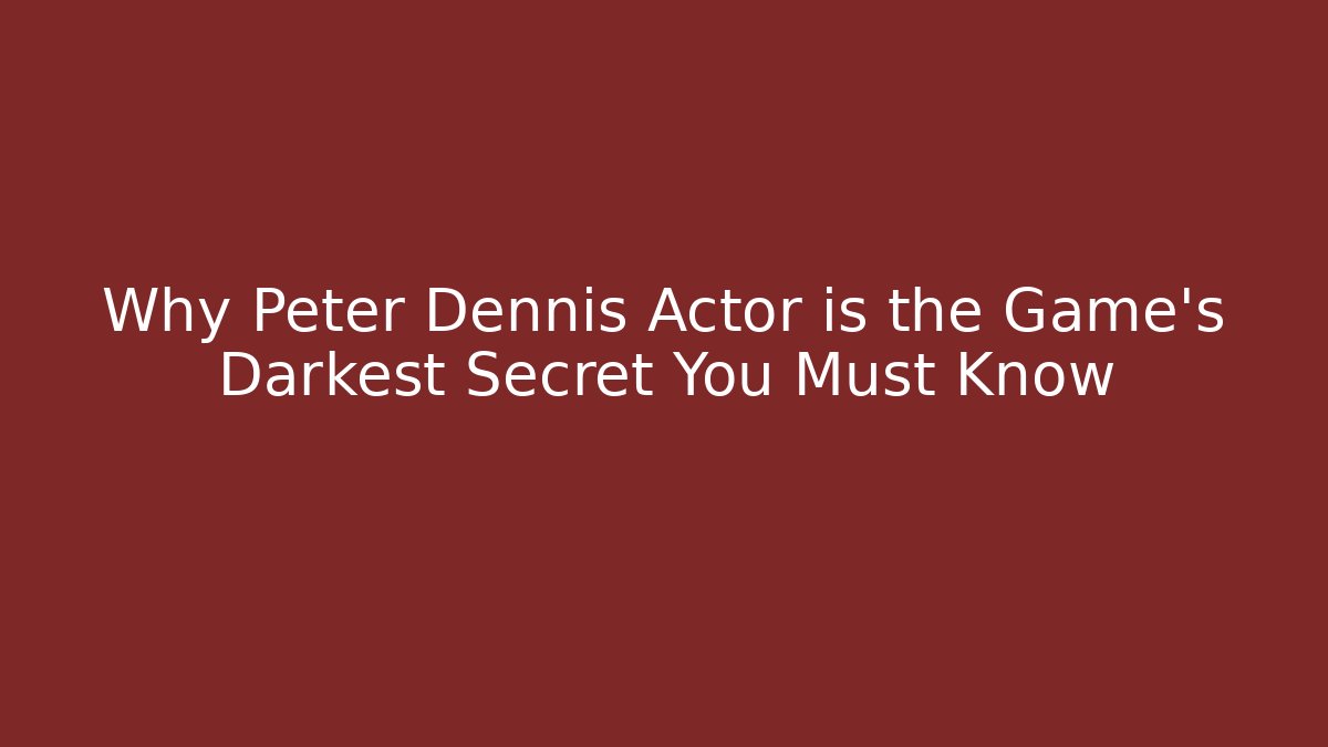Why Peter Dennis Actor is the Game's Darkest Secret You Must Know