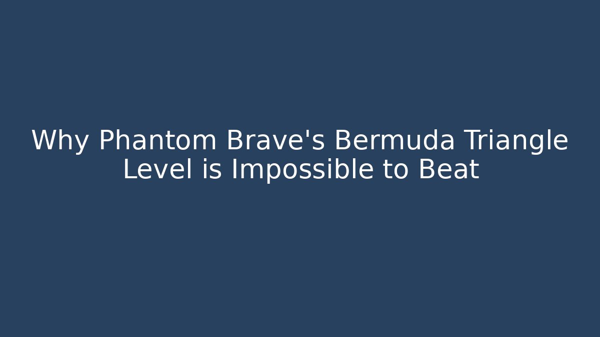 Why Phantom Brave's Bermuda Triangle Level is Impossible to Beat