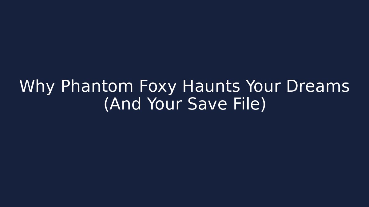 Why Phantom Foxy Haunts Your Dreams (And Your Save File)
