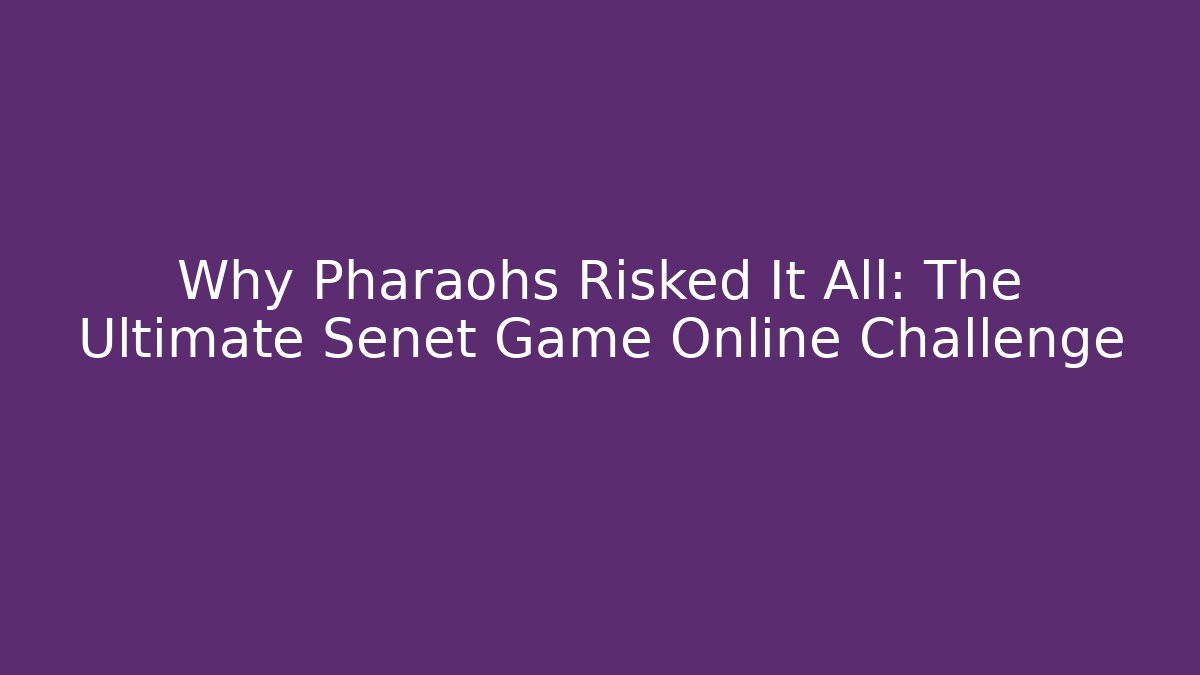 Why Pharaohs Risked It All: The Ultimate Senet Game Online Challenge