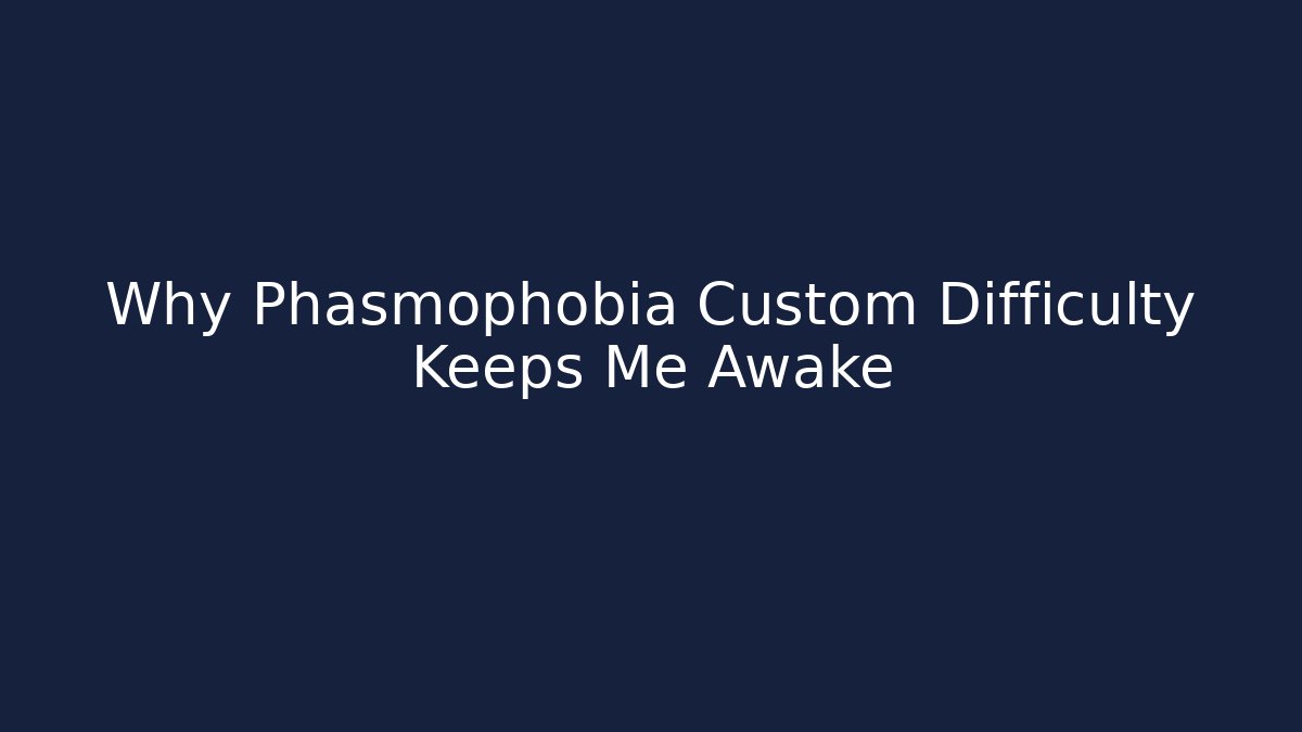 Why Phasmophobia Custom Difficulty Keeps Me Awake