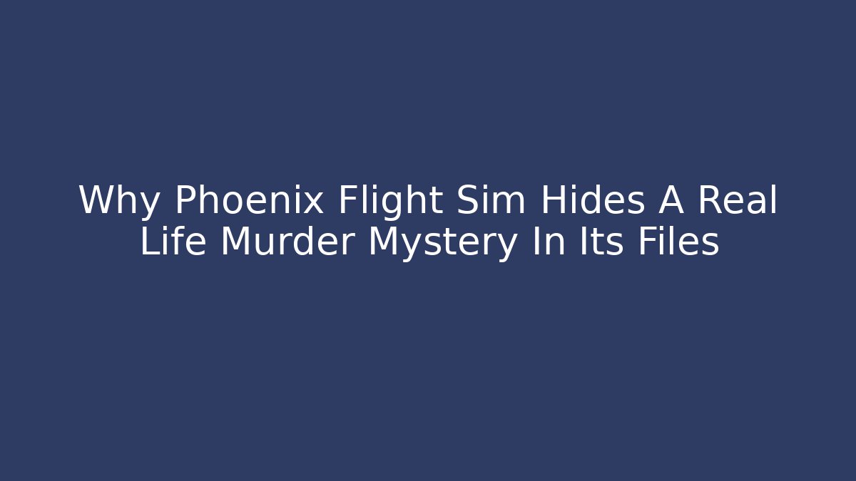 Why Phoenix Flight Sim Hides A Real Life Murder Mystery In Its Files